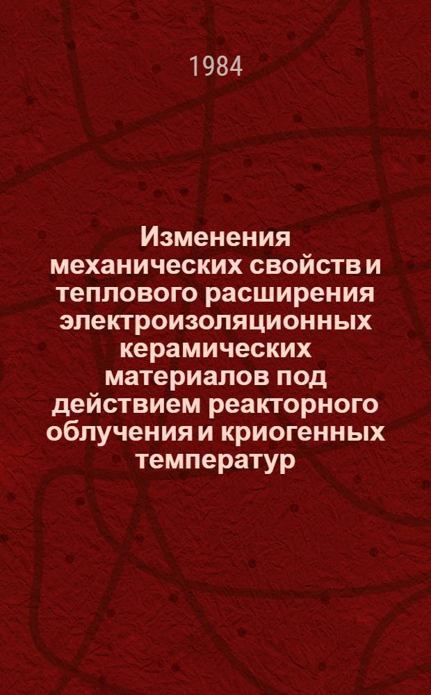 Изменения механических свойств и теплового расширения электроизоляционных керамических материалов под действием реакторного облучения и криогенных температур : Автореф. дис. на соиск. учен. степ. канд. техн. наук : (05.09.02)