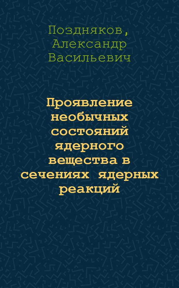 Проявление необычных состояний ядерного вещества в сечениях ядерных реакций : Автореф. дис. на соиск. учен. степ. канд. физ.-мат. наук : (01.04.15)