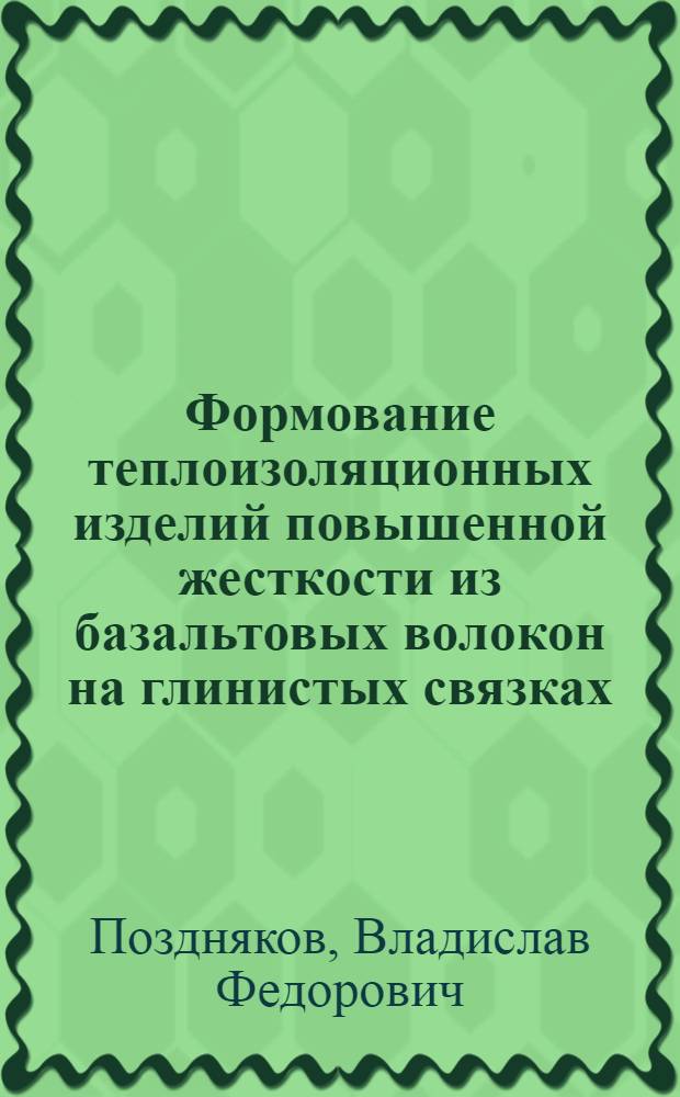 Формование теплоизоляционных изделий повышенной жесткости из базальтовых волокон на глинистых связках : Автореф. дис. на соиск. учен. степ. канд. техн. наук : (05.23.05)