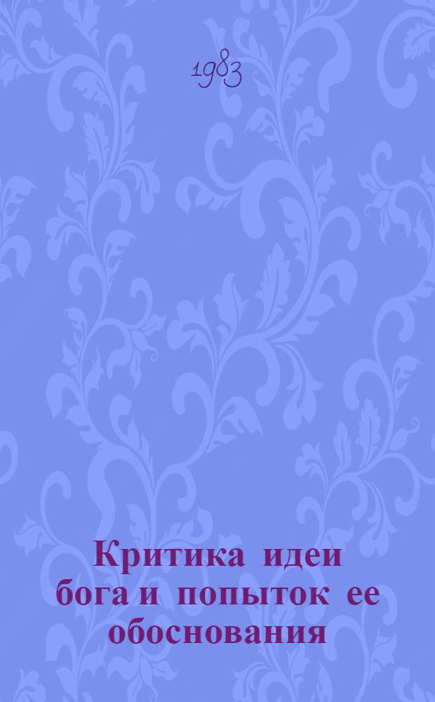 Критика идеи бога и попыток ее обоснования : В помощь лекторам и преподавателям нар. ун-тов науч. атеизма