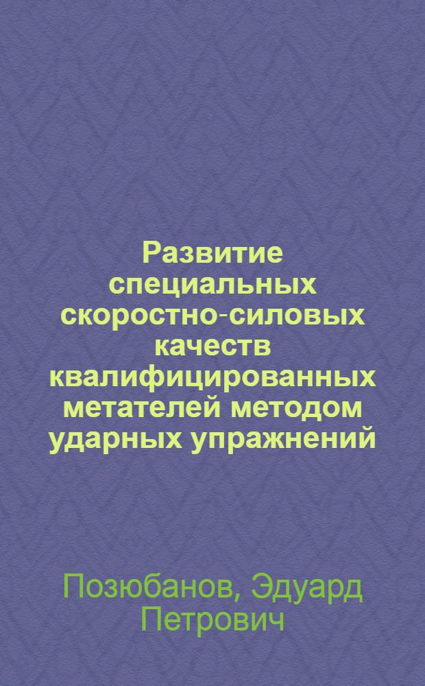 Развитие специальных скоростно-силовых качеств квалифицированных метателей методом ударных упражнений : Автореф. дис. на соиск. учен. степ. канд. пед. наук : (13.00.04)
