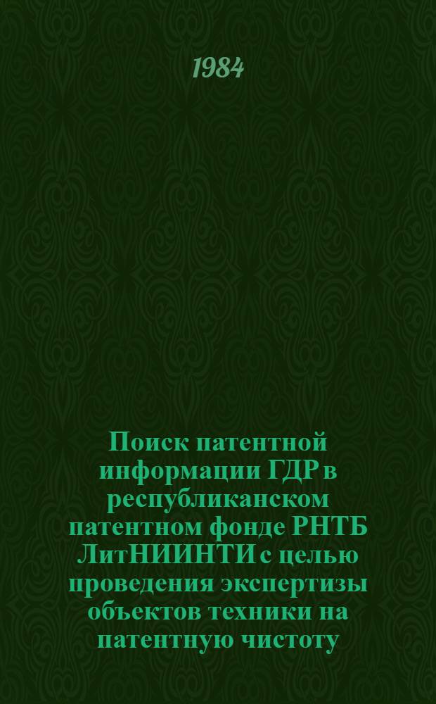 Поиск патентной информации ГДР в республиканском патентном фонде РНТБ ЛитНИИНТИ с целью проведения экспертизы объектов техники на патентную чистоту : Метод. рекомендации