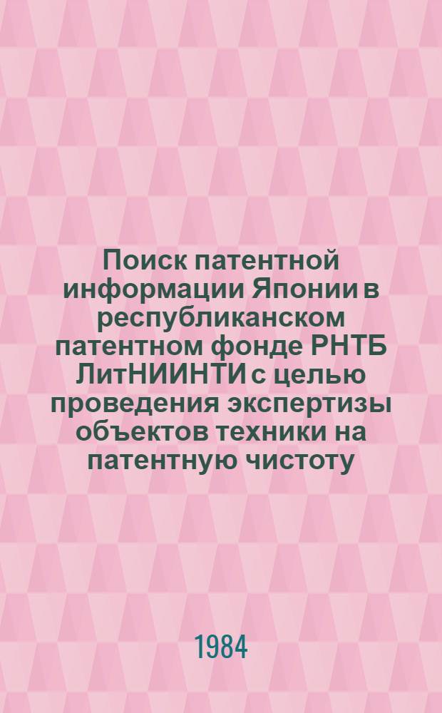 Поиск патентной информации Японии в республиканском патентном фонде РНТБ ЛитНИИНТИ с целью проведения экспертизы объектов техники на патентную чистоту : Метод. рекомендации