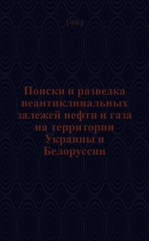 Поиски и разведка неантиклинальных залежей нефти и газа на территории Украины и Белоруссии : Сб. науч. тр