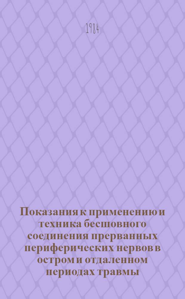 Показания к применению и техника бесшовного соединения прерванных периферических нервов в остром и отдаленном периодах травмы : Метод. рекомендации