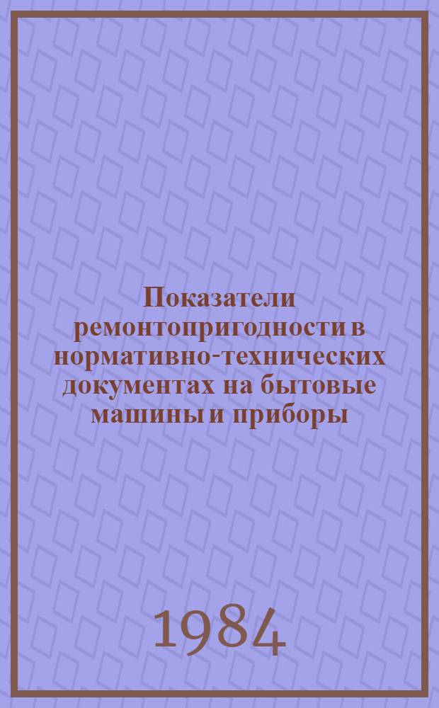 Показатели ремонтопригодности в нормативно-технических документах на бытовые машины и приборы : Метод. рекомендации. МР 100-84