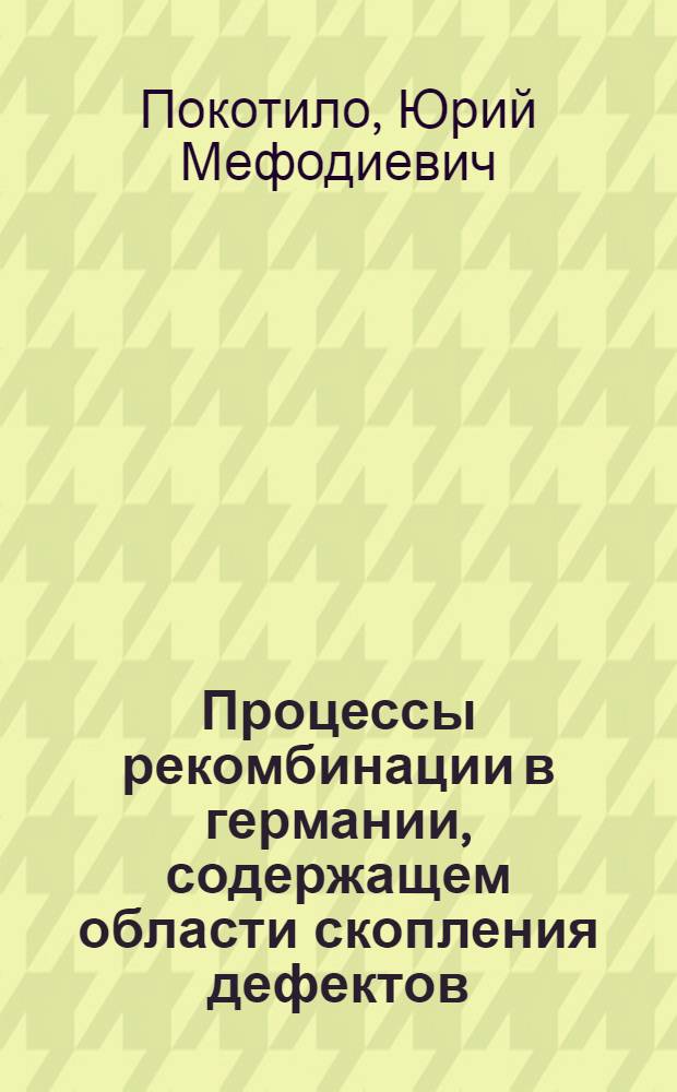 Процессы рекомбинации в германии, содержащем области скопления дефектов : Автореф. дис. на соиск. учен. степ. канд. физ.-мат. наук : (01.04.10)