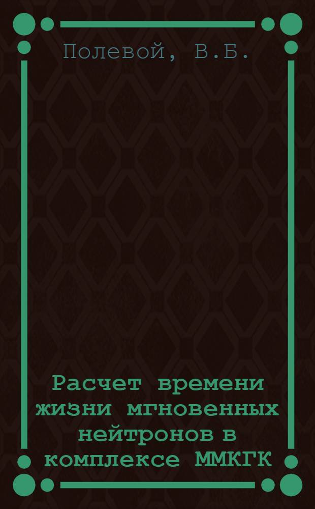 Расчет времени жизни мгновенных нейтронов в комплексе ММКГК
