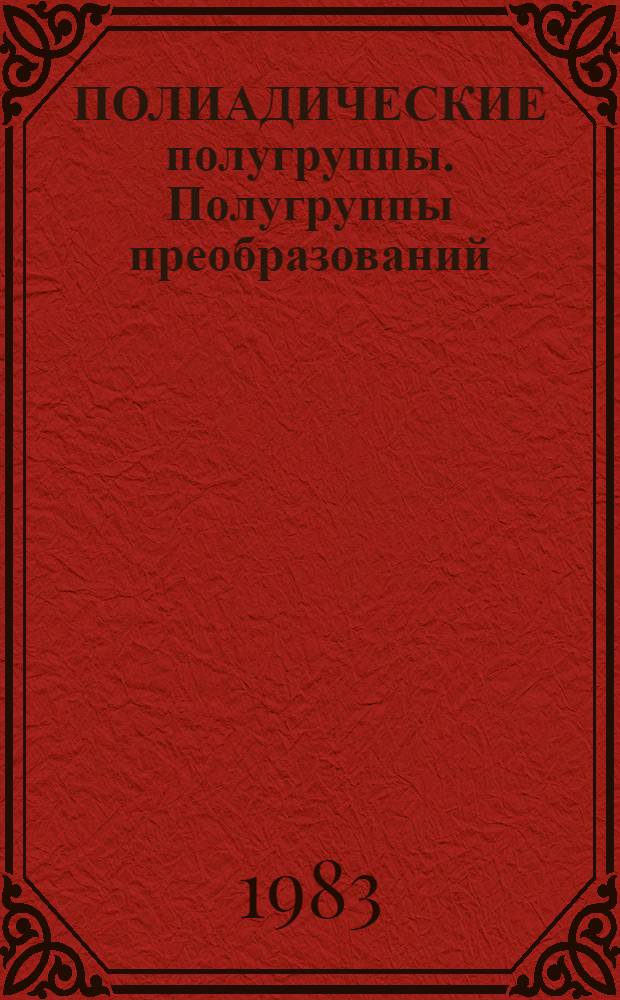 ПОЛИАДИЧЕСКИЕ полугруппы. Полугруппы преобразований : Сб. ст.