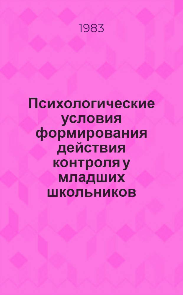 Психологические условия формирования действия контроля у младших школьников : Автореф. дис. на соиск. учен. степ. канд. психол. наук : (19.00.07)