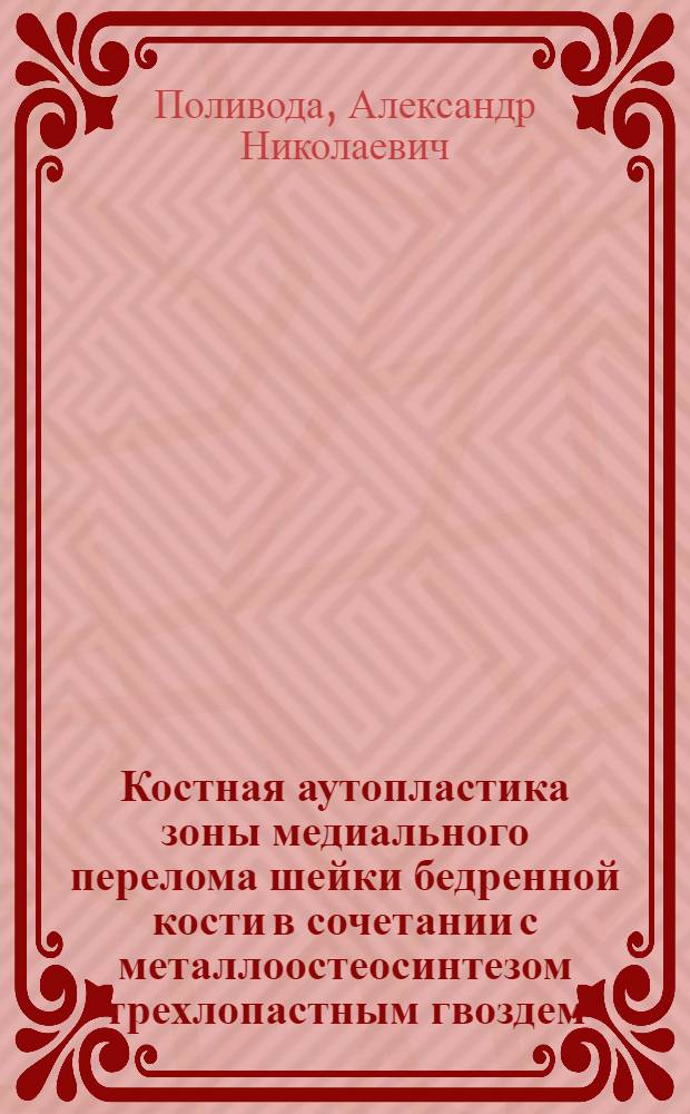 Костная аутопластика зоны медиального перелома шейки бедренной кости в сочетании с металлоостеосинтезом трехлопастным гвоздем : (Эксперим.-клинич. исслед.) : Автореф. дис. на соиск. учен. степ. канд. мед. наук : (14.00.22)