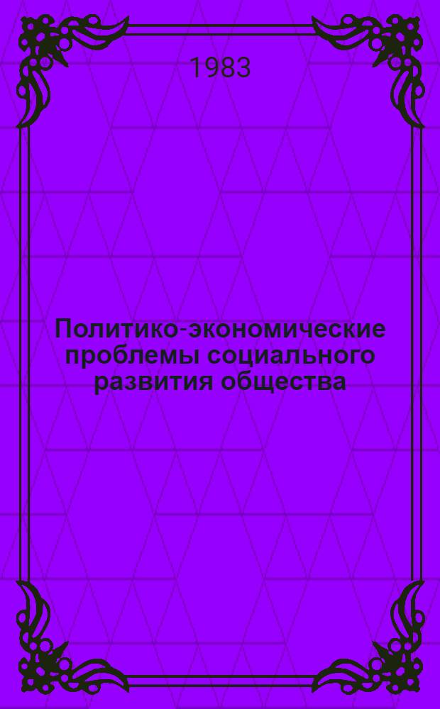 Политико-экономические проблемы социального развития общества : Тез. выступлений на XVII конф. политэкономов Прибалтики, 26-27 мая 1983 г