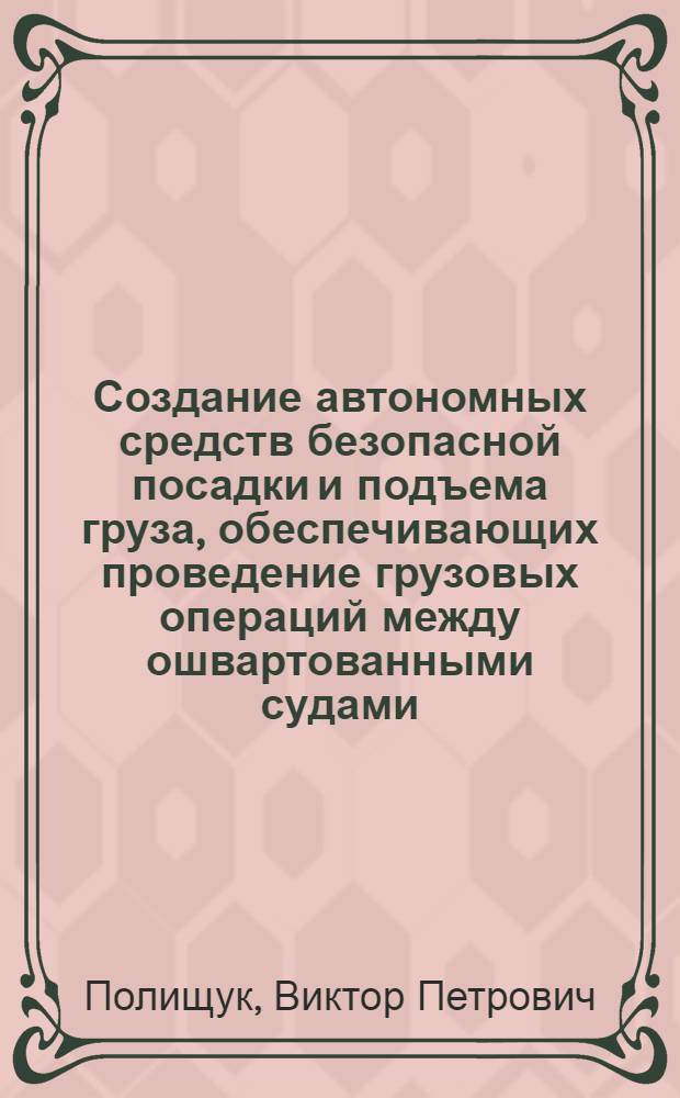 Создание автономных средств безопасной посадки и подъема груза, обеспечивающих проведение грузовых операций между ошвартованными судами : Автореф. дис. на соиск. учен. степ. канд. техн. наук : (05.08.03)