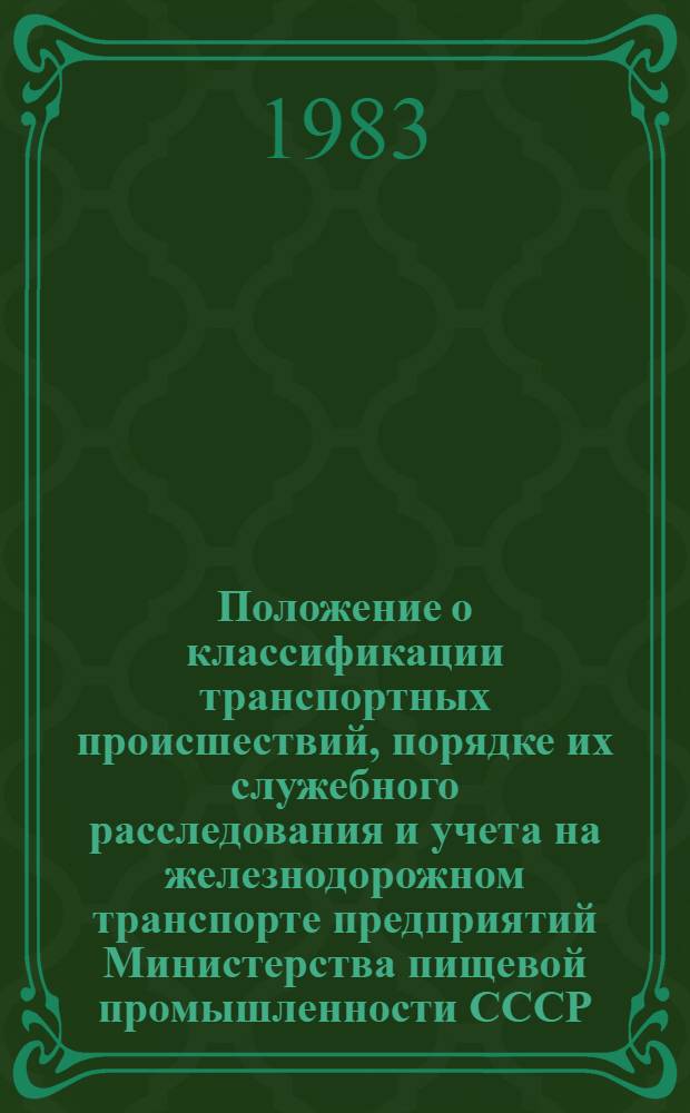 Положение о классификации транспортных происшествий, порядке их служебного расследования и учета на железнодорожном транспорте предприятий Министерства пищевой промышленности СССР : Утв. 29.12.82