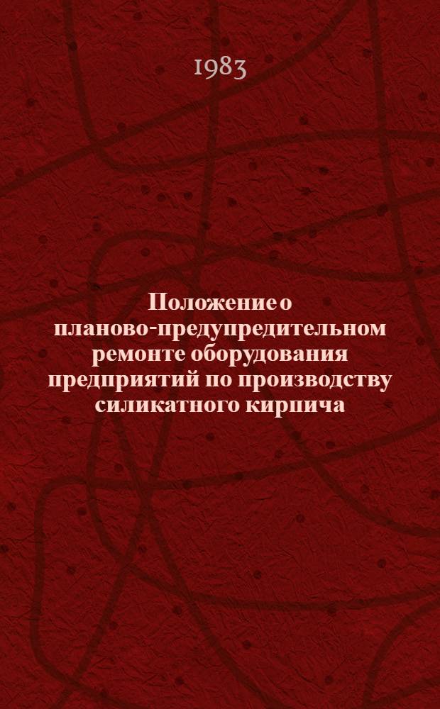 Положение о планово-предупредительном ремонте оборудования предприятий по производству силикатного кирпича : Утв. М-вом пром-сти строит. материалов СССР 20.09.82