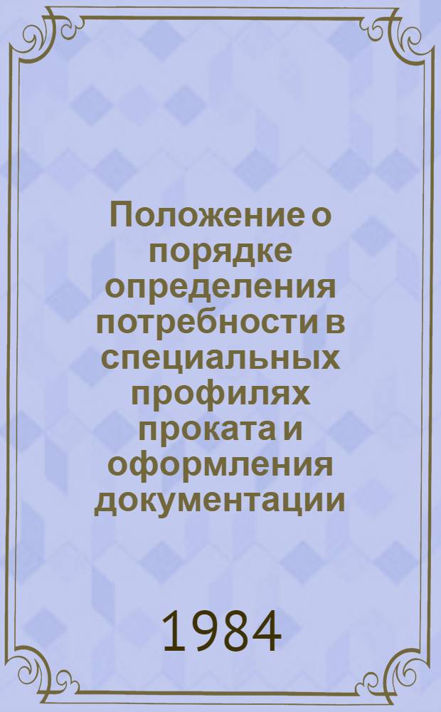Положение о порядке определения потребности в специальных профилях проката и оформления документации : Ввод. в действие с 01.01.84