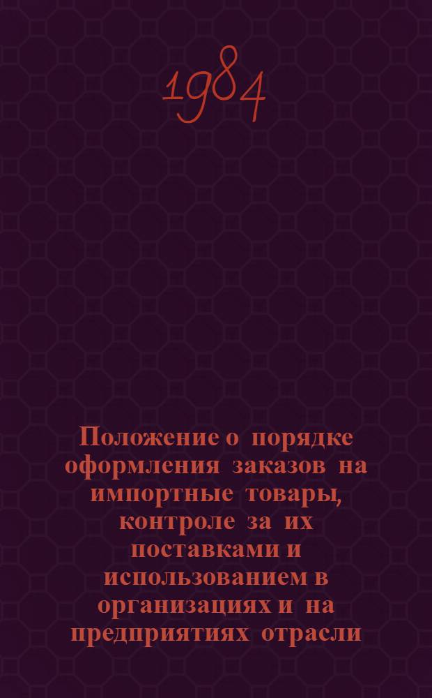 Положение о порядке оформления заказов на импортные товары, контроле за их поставками и использованием в организациях и на предприятиях отрасли : Утв. МЭП 29.06.84