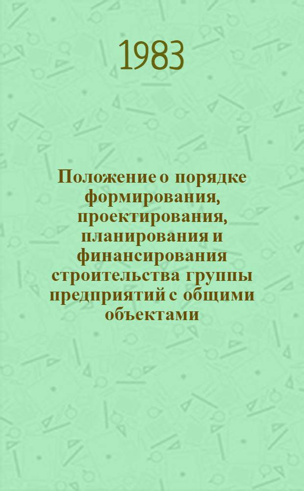 Положение о порядке формирования, проектирования, планирования и финансирования строительства группы предприятий с общими объектами (промышленного узла) : Изд. офиц. : Утв. Гос. ком. СССР по делам стр-ва и Гос. план. ком. СССР 25.05.82
