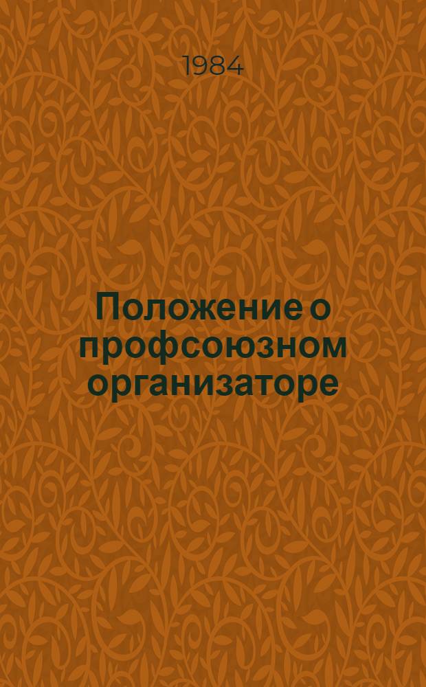 Положение о профсоюзном организаторе (профгрупорге) : Утв. Президиумом ВЦСПС 01.02.82