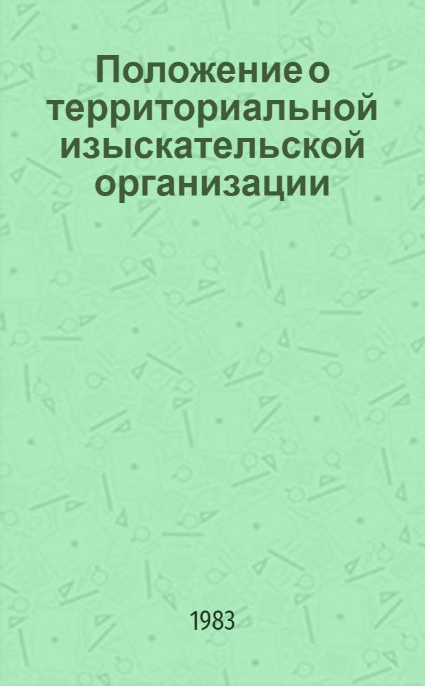 Положение о территориальной изыскательской организации : Изд. офиц. : Утв. Гос. ком. СССР по делам стр-ва 31.05.82