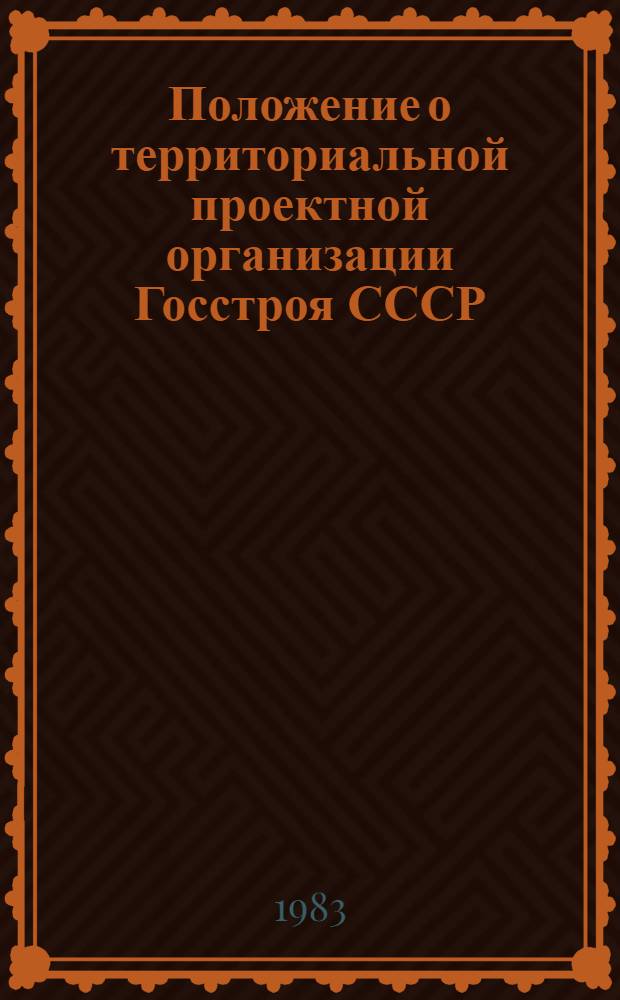 Положение о территориальной проектной организации Госстроя СССР : Изд. офиц. : Утв. 15.04.82 : С введ. в действие 01.01.83