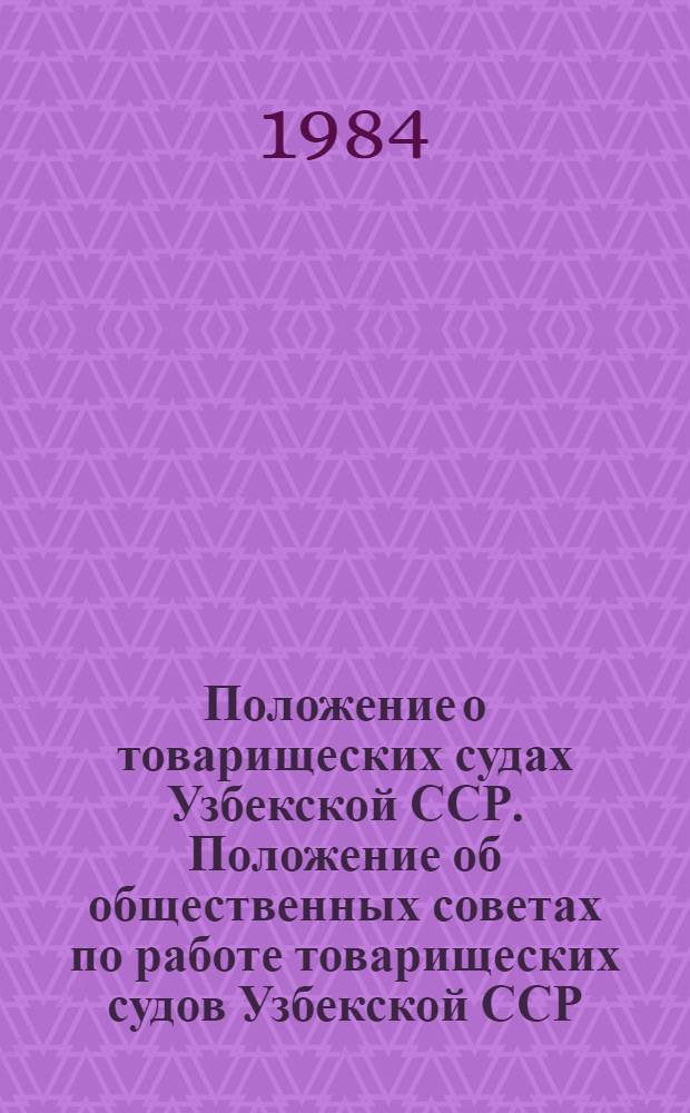 Положение о товарищеских судах Узбекской ССР. Положение об общественных советах по работе товарищеских судов Узбекской ССР : (С изм. и доп. на 01.01.84)