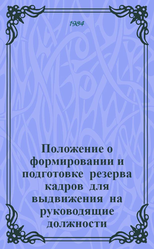 Положение о формировании и подготовке резерва кадров для выдвижения на руководящие должности : Утв. М-вом тяжелого и трансп. машиностроения 06.11.84