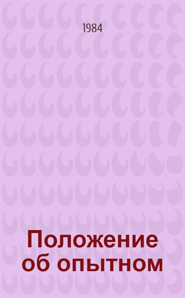 Положение об опытном (экспериментальном) предприятии, в том числе входящем в состав производственного, научно-производственного объединения, научно-исследовательской, конструкторской, проектно-конструкторской и технологической организации : Утв. Гос. ком. СССР по науке и технике 17.02.84