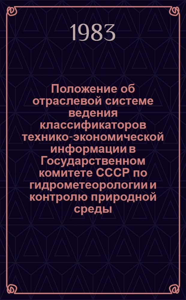 Положение об отраслевой системе ведения классификаторов технико-экономической информации в Государственном комитете СССР по гидрометеорологии и контролю природной среды : Утв. 13.04.83