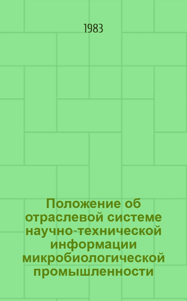 Положение об отраслевой системе научно-технической информации микробиологической промышленности : Утв. Гл. упр. микробиол. пром-сти при Совете Министров СССР 09.12.82