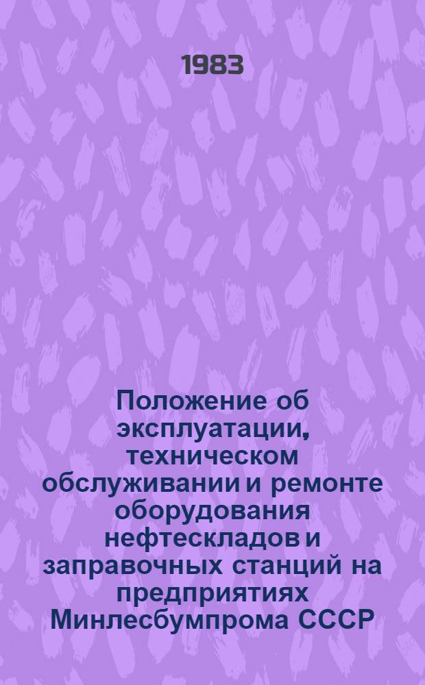 Положение об эксплуатации, техническом обслуживании и ремонте оборудования нефтескладов и заправочных станций на предприятиях Минлесбумпрома СССР : Утв. 10.07.81