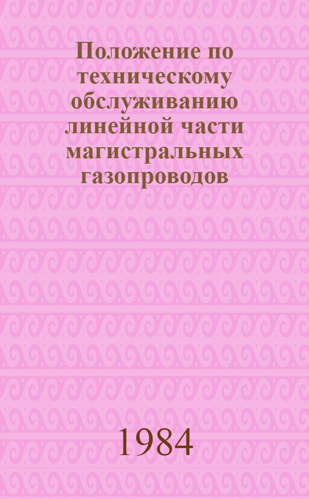 Положение по техническому обслуживанию линейной части магистральных газопроводов : Утв. М-вом газовой пром-сти 31.01.84