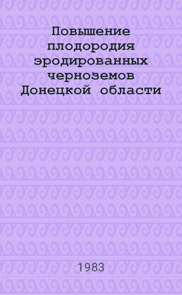 Повышение плодородия эродированных черноземов Донецкой области : Автореф. дис. на соиск. учен. степ. канд. с.-х. наук : (06.01.03)