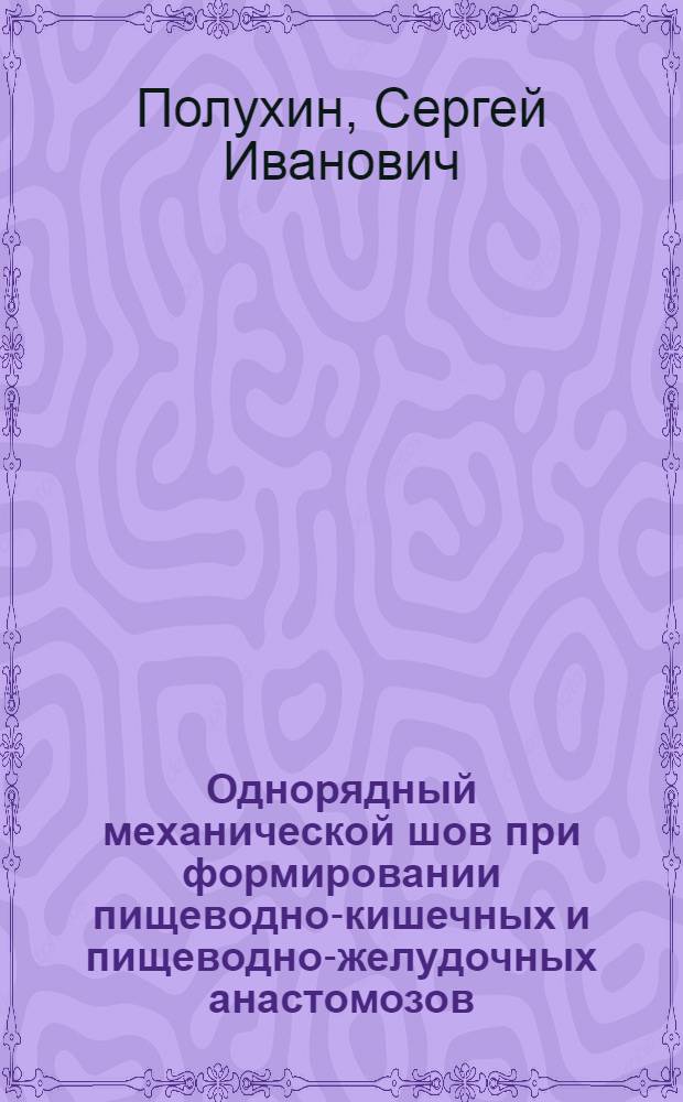 Однорядный механической шов при формировании пищеводно-кишечных и пищеводно-желудочных анастомозов : (Эксперим.-клинич. исслед.) : Автореф. дис. на соиск. учен. степ. канд. мед. наук : (14.00.27)