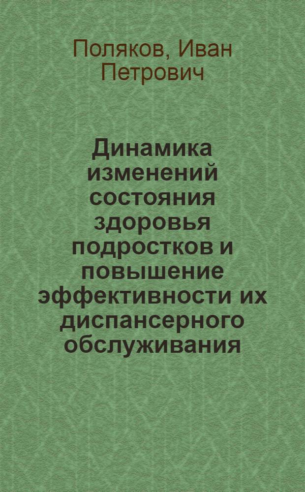 Динамика изменений состояния здоровья подростков и повышение эффективности их диспансерного обслуживания : Автореф. дис. на соиск. учен. степ. к. м. н