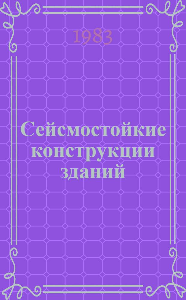 Сейсмостойкие конструкции зданий : (Основы теории сейсмостойкости) : Учеб. пособие для строит. спец. вузов