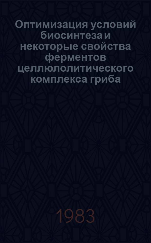 Оптимизация условий биосинтеза и некоторые свойства ферментов целлюлолитического комплекса гриба : Автореф. дис. на соиск. учен. степ. к. т. н