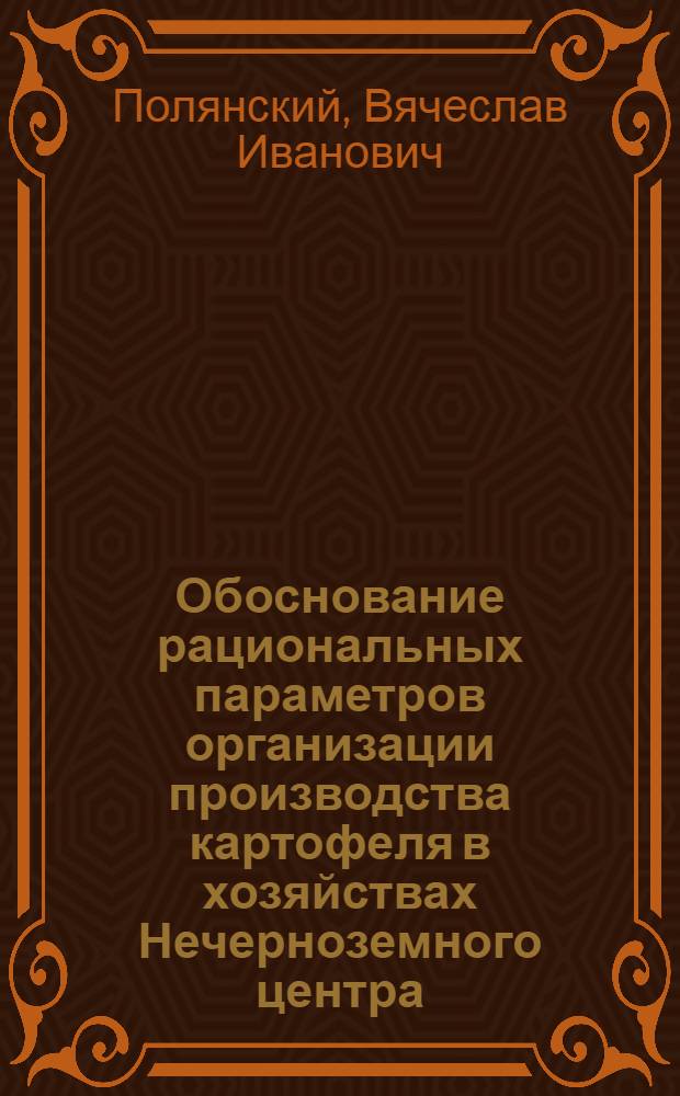Обоснование рациональных параметров организации производства картофеля в хозяйствах Нечерноземного центра : Автореф. дис. на соиск. учен. степ. канд. экон. наук : (08.00.05)
