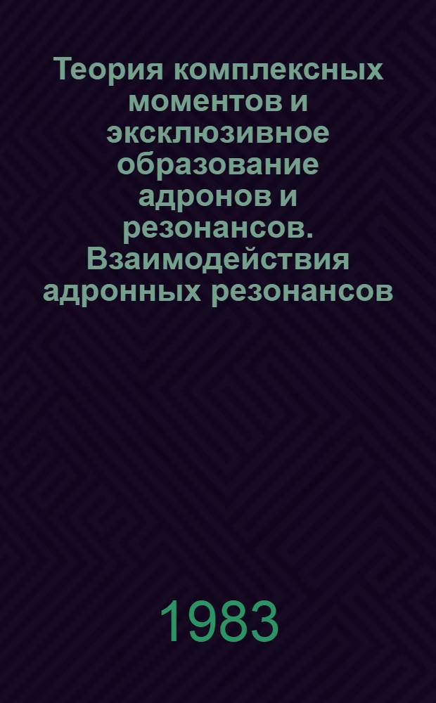 Теория комплексных моментов и эксклюзивное образование адронов и резонансов. Взаимодействия адронных резонансов : Автореф. дис. на соиск. учен. степ. д-ра физ.-мат. наук : (01.04.02)
