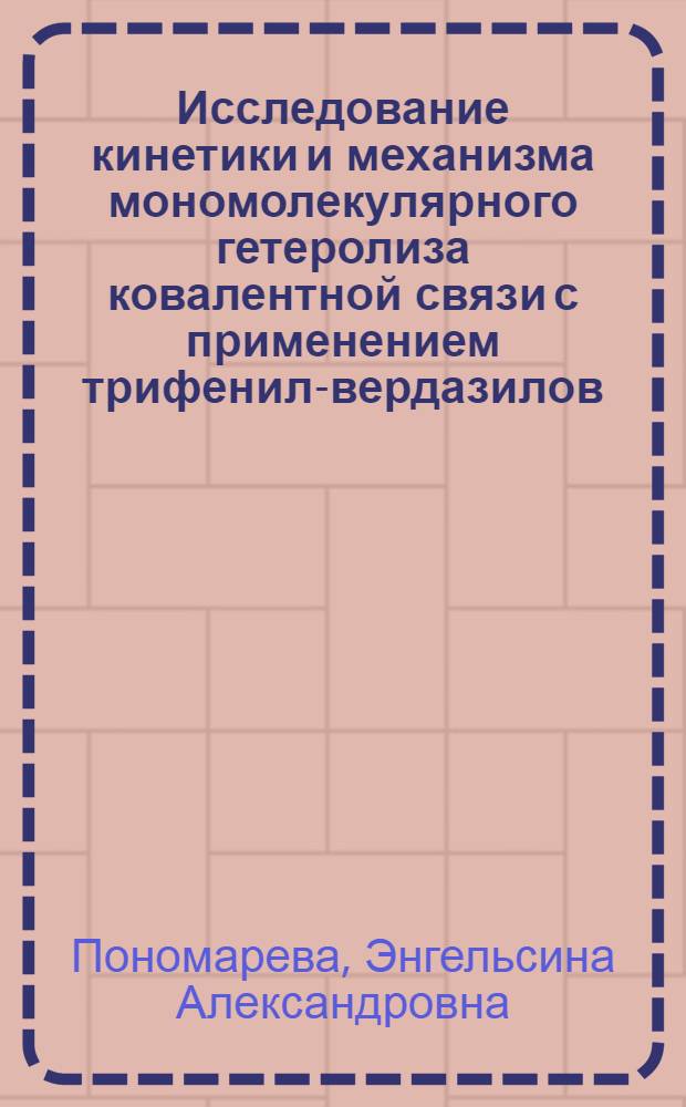 Исследование кинетики и механизма мономолекулярного гетеролиза ковалентной связи с применением трифенил-вердазилов : Автореф. дис. на соиск. учен. степ. д-ра хим. наук : (02.00.03)