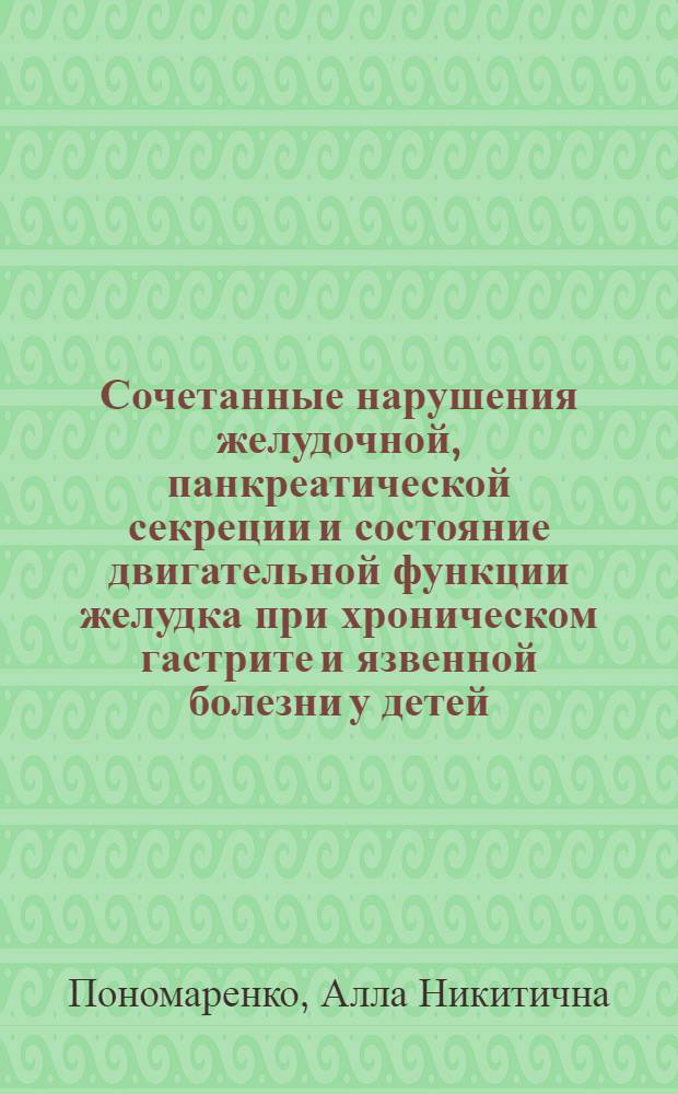 Сочетанные нарушения желудочной, панкреатической секреции и состояние двигательной функции желудка при хроническом гастрите и язвенной болезни у детей : Автореф. дис. на соиск. учен. степ. канд. мед. наук : (14.00.09)