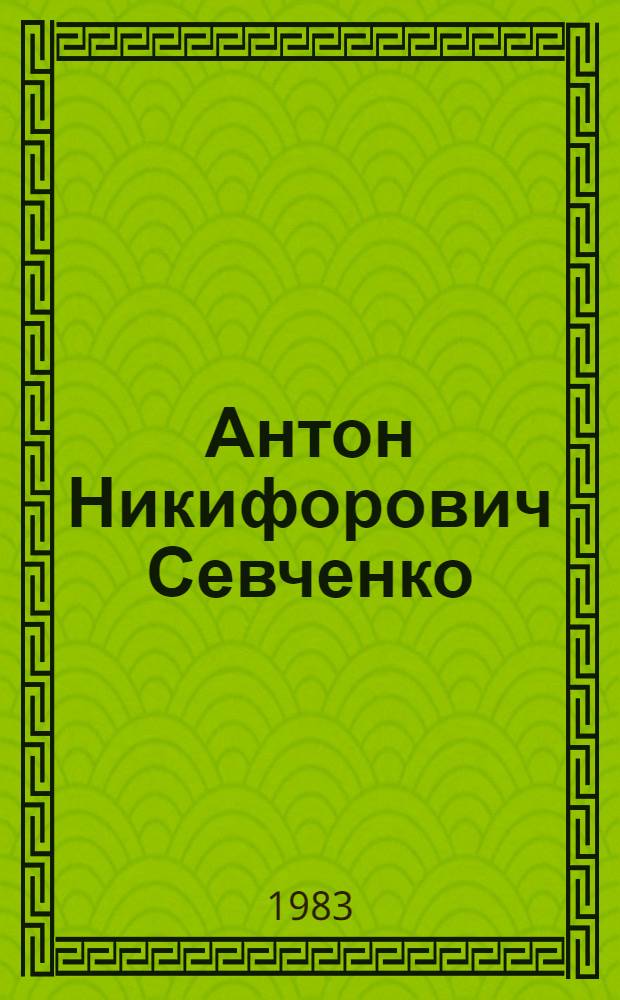Антон Никифорович Севченко : Биобиблиогр. указ