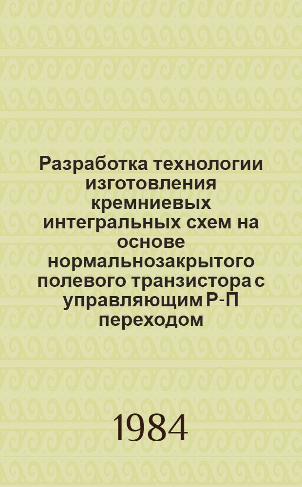 Разработка технологии изготовления кремниевых интегральных схем на основе нормальнозакрытого полевого транзистора с управляющим Р-П переходом : Автореф. дис. на соиск. учен. степ. к. т. н