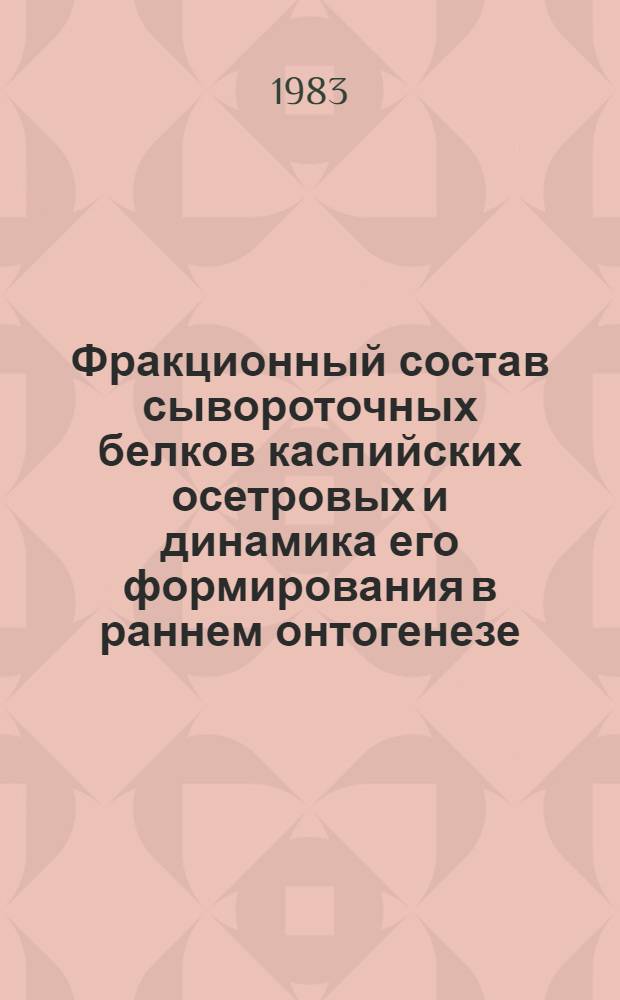 Фракционный состав сывороточных белков каспийских осетровых и динамика его формирования в раннем онтогенезе : Автореф. дис. на соиск. учен. степ. канд. биол. наук : (03.00.10)