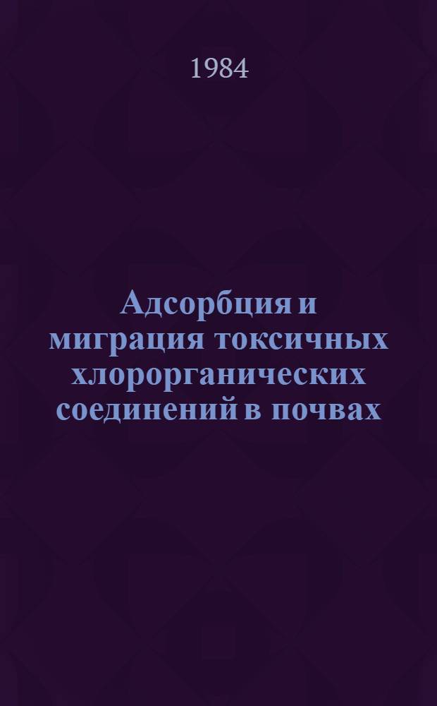 Адсорбция и миграция токсичных хлорорганических соединений в почвах : Автореф. дис. на соиск. учен. степ. канд. с.-х. наук : (06.01.03)