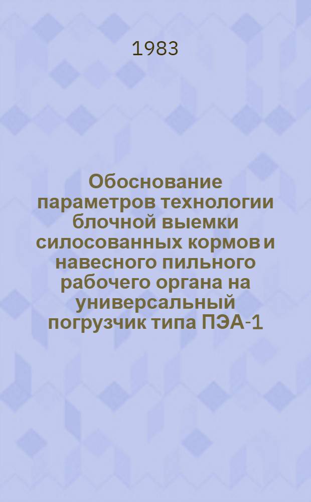Обоснование параметров технологии блочной выемки силосованных кормов и навесного пильного рабочего органа на универсальный погрузчик типа ПЭА-1,0 : Автореф. дис. на соиск. учен. степ. канд. техн. наук : (05.20.01)