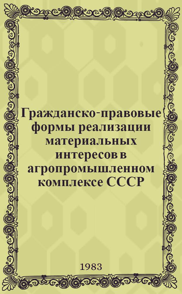 Гражданско-правовые формы реализации материальных интересов в агропромышленном комплексе СССР : Автореф. дис. на соиск. учен. степ. д-ра юрид. наук : (12.00.03)