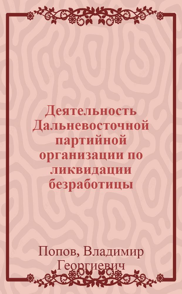 Деятельность Дальневосточной партийной организации по ликвидации безработицы (1922-1930 гг.) : Автореф. дис. на соиск. учен. степ. канд. ист. наук : (07.00.01)