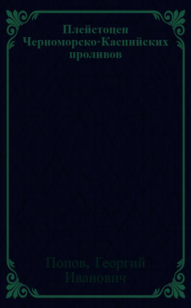 Плейстоцен Черноморско-Каспийских проливов : (Стратиграфия, корреляция, палеофаунистика, геол. история)