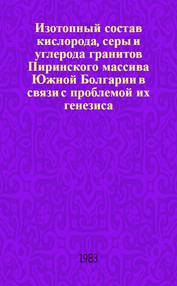 Изотопный состав кислорода, серы и углерода гранитов Пиринского массива Южной Болгарии в связи с проблемой их генезиса : Автореф. дис. на соиск. учен. степ. канд. геол.-минерал. наук : (04.00.02)